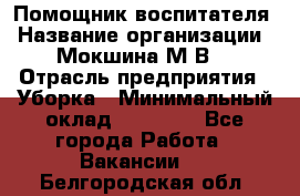 Помощник воспитателя › Название организации ­ Мокшина М.В. › Отрасль предприятия ­ Уборка › Минимальный оклад ­ 11 000 - Все города Работа » Вакансии   . Белгородская обл.